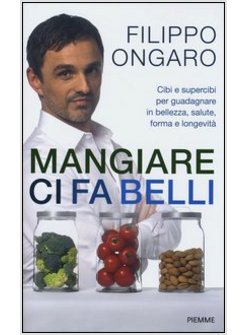 MANGIARE CI FA BELLI. CIBI E SUPERCIBI PER GUADAGNARE IN BELLEZZA, SALUTE, FORMA