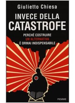 INVECE DELLA CATASTROFE PERCHE' COSTRUIRE UN'ALTERNATIVA E' ORMAI INDISPENSABILE