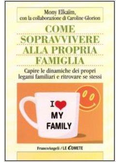 COME SOPRAVVIVERE ALLA PROPRIA FAMIGLIA CAPIRE LE DINAMICHE DEI PROPRI LEGAMI