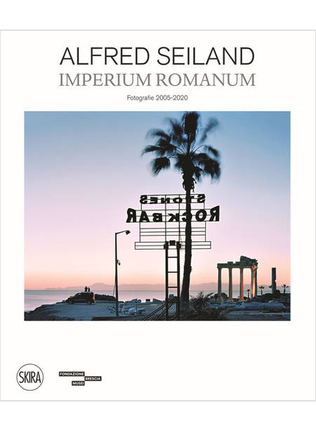 ALFRED SEILAND. IMPERIUM ROMANUM. FOTOGRAFIE 2005-2020. EDIZ. ILLUSTRATA