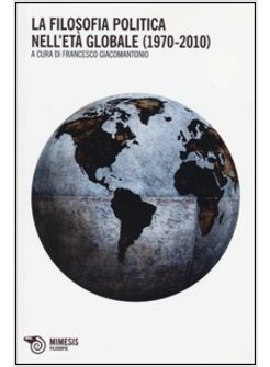 FILOSOFIA POLITICA NELL'ETA' GLOBALE (1970-2010) (LA)