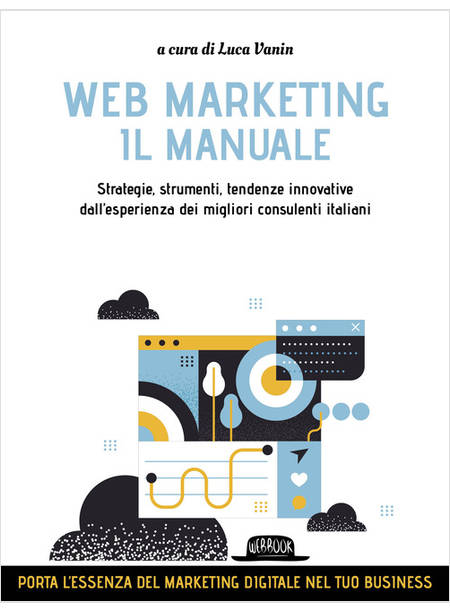 WEB MARKETING. IL MANUALE. STRATEGIE, STRUMENTI, TENDENZE INNOVATIVE DALL'ESPERI