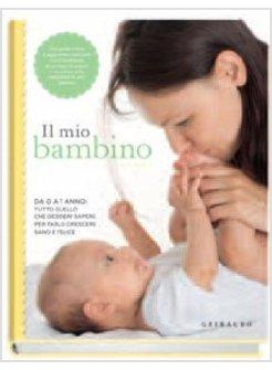 MIO BAMBINO. DA 0 A 1 ANNO: TUTTO QUELLO CHE DESIDERI SAPERE PER FARLO CRESCERE