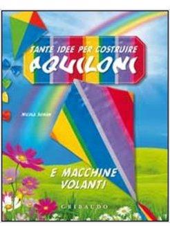 TANTE IDEE PER COSTRUIRE AQUILONI. E MACCHINE VOLANTI