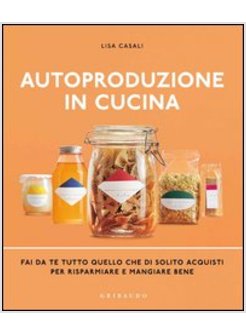 AUTOPRODUZIONE IN CUCINA. FAI DA TE TUTTO QUELLO CHE DI SOLITO ACQUISTI PER