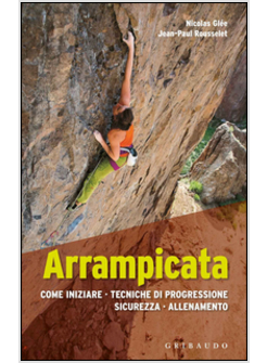 ARRAMPICATA. COME INIZIARE, TECNICHE DI PROGRESSIONE, SICUREZZA, ALLENAMENTO