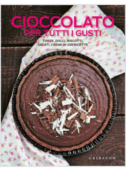 CIOCCOLATO PER TUTTI I GUSTI. TORTE, DOLCI, BISCOTTI, GELATI, CREME IN 250 RICET