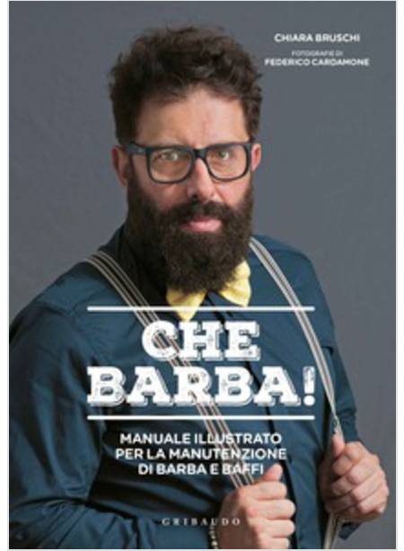 CHE BARBA! MANUALE ILLUSTRATO PER LA MANUTENZIONE DI BARBA E BAFFI