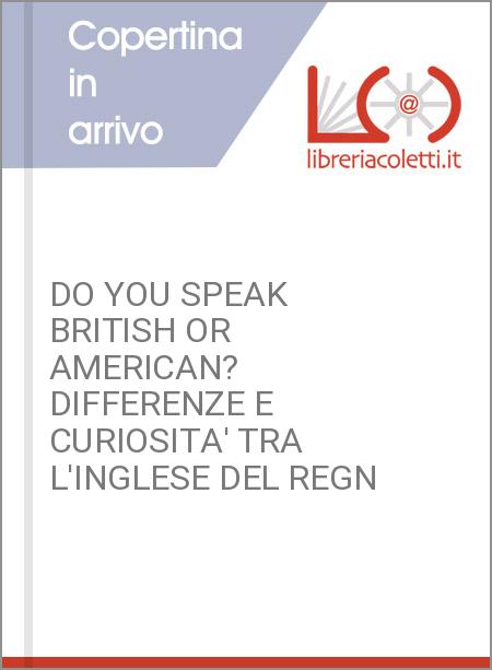 DO YOU SPEAK BRITISH OR AMERICAN? DIFFERENZE E CURIOSITA' TRA L'INGLESE DEL REGN