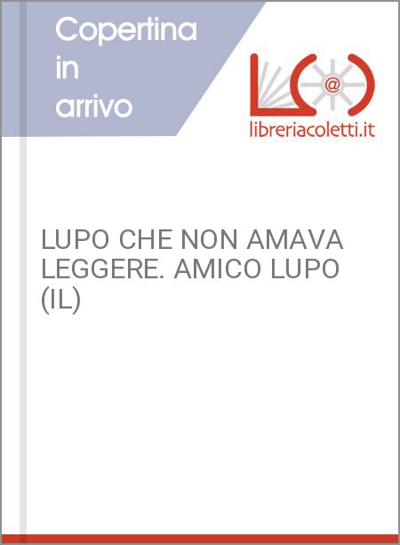 LUPO CHE NON AMAVA LEGGERE. AMICO LUPO (IL)