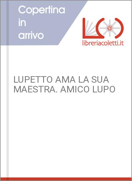 LUPETTO AMA LA SUA MAESTRA. AMICO LUPO