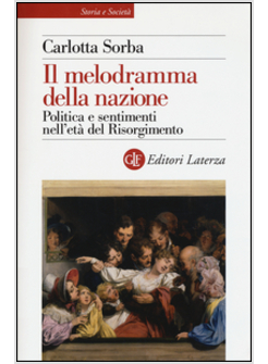 IL MELODRAMMA DELLA NAZIONE. POLITICA E SENTIMENTI NELL'ETA' DEL RISORGIMENTO