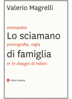 LO SCIAMANO DI FAMIGLIA. OMEOPATIA, PORNOGRAGFIA, REGIA IN 77 DISEGNI DI FELLINI