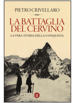 LA BATTAGLIA DEL CERVINO. LA VERA STORIA DELLA CONQUISTA