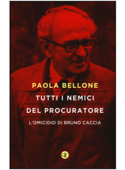 TUTTI I NEMICI DEL PROCURATORE. L'OMICIDIO DI BRUNO CACCIA