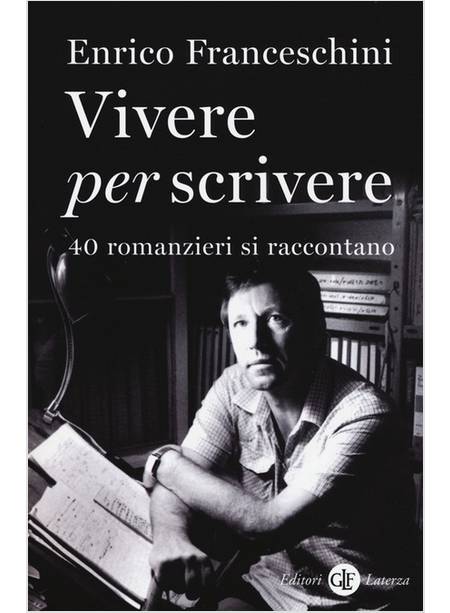 VIVERE PER SCRIVERE. 40 ROMANZIERI SI RACCONTANO