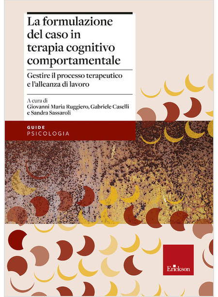 FORMULAZIONE DEL CASO IN TERAPIA COGNITIVO COMPORTAMENTALE. GESTIRE IL PROCESSO 