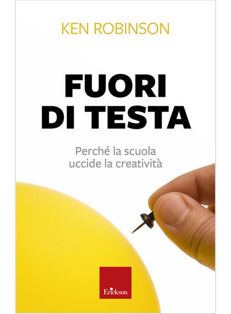 FUORI DI TESTA. PERCHE' LA SCUOLA UCCIDE LA CREATIVITA'