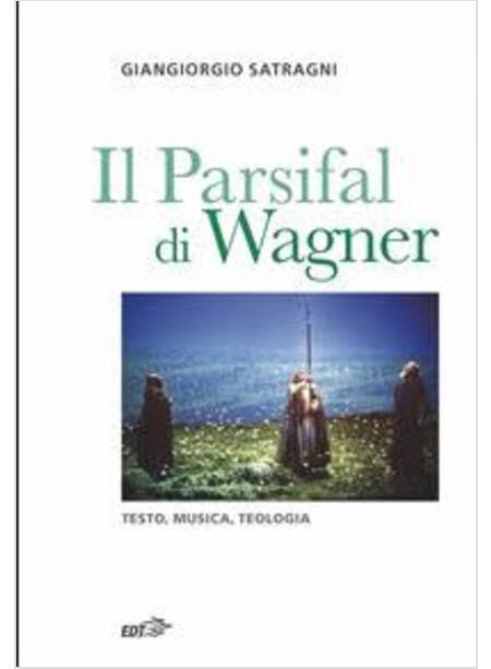 PARSIFAL DI WAGNER. TESTO, MUSICA, TEOLOGIA (IL)