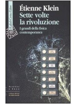 SETTE VOLTE LA RIVOLUZIONE I GRANDI DELLA FISICA CONTEMPORANEA