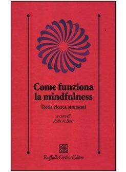 COME FUNZIONA LA MINDFULNESS. TEORIA, RICERCA, STRUMENTI