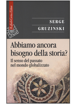 ABBIAMO ANCORA BISOGNO DELLA STORIA? IL SENSO DEL PASSATO NEL MONDO GLOBALIZZATO