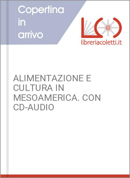 ALIMENTAZIONE E CULTURA IN MESOAMERICA. CON CD-AUDIO