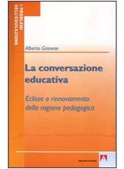 CONVERSAZIONE EDUCATIVA ECLISSE O RINNOVAMENTO DELLA RAGIONE PEDAGOGICA (LA)