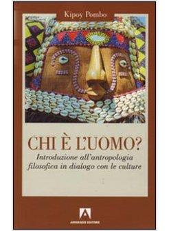 CHI E' L'UOMO INTRODUZIONE ALL'ANTROPOLOGIA FILOSOFICA IN DIALOGO CON LE CULTURE