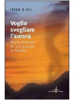 VOGLIO SVEGLIARE L'AURORA. STORIA D'AMORE DI UNA GIOVANE IN RICERCA