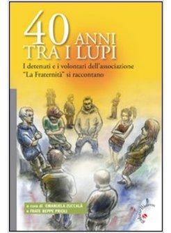 40 ANNI TRA I LUPI. I DETENUTI E I VOLENTARI DELL'ASSOCIAZIONE «LA FRATERNITA'» 