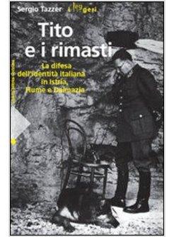 TITO E I RIMASTI. LA DIFESA DELL'IDENTITA' ITALIANA IN ISTRIA, FIUME E DALMAZIA.