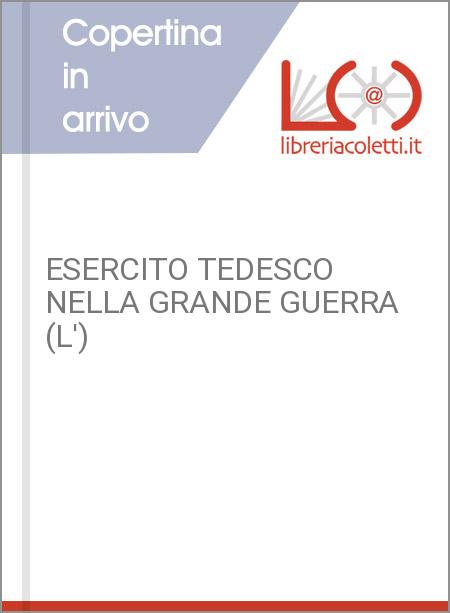 ESERCITO TEDESCO NELLA GRANDE GUERRA (L')