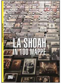 LA SHOAH IN 100 MAPPE. LO STERMINIO DEGLI EBREI D'EUROPA, 1939-1945