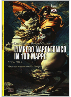 L'IMPERO NAPOLEONICO IN 100 MAPPE (1799-1815). VERSO UN NUOVO ASSETTO EUROPEO