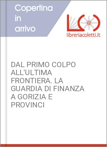 DAL PRIMO COLPO ALL'ULTIMA FRONTIERA. LA GUARDIA DI FINANZA A GORIZIA E PROVINCI