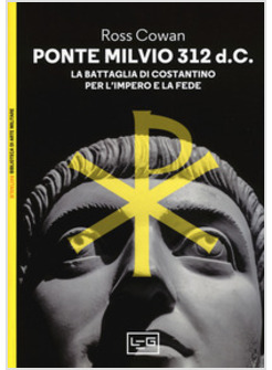 PONTE MILVIO 312 D.C. LA BATTAGLIA DI COSTANTINO PER L'IMPERO E LA FEDE