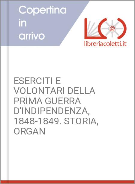 ESERCITI E VOLONTARI DELLA PRIMA GUERRA D'INDIPENDENZA, 1848-1849. STORIA, ORGAN