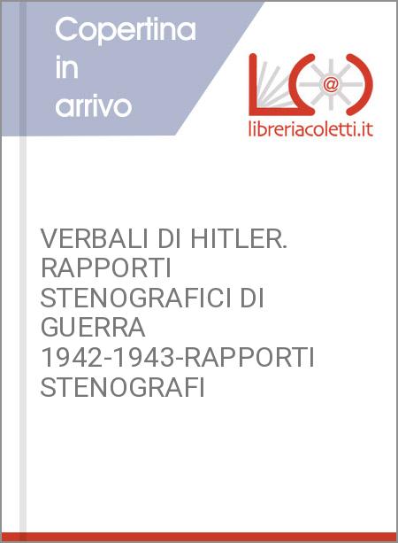 VERBALI DI HITLER. RAPPORTI STENOGRAFICI DI GUERRA 1942-1943-RAPPORTI STENOGRAFI