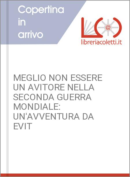 MEGLIO NON ESSERE UN AVITORE NELLA SECONDA GUERRA MONDIALE: UN'AVVENTURA DA EVIT