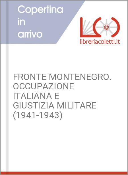 FRONTE MONTENEGRO. OCCUPAZIONE ITALIANA E GIUSTIZIA MILITARE (1941-1943)