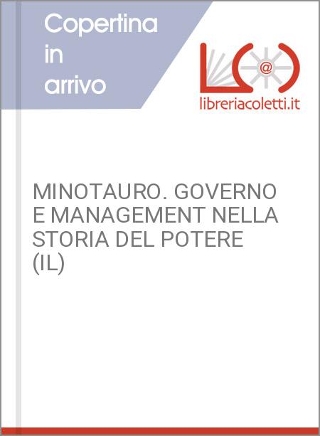 MINOTAURO. GOVERNO E MANAGEMENT NELLA STORIA DEL POTERE (IL)