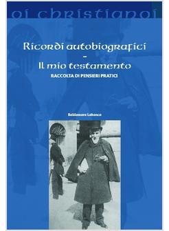 RICORDI AUTOBIOGRAFICI. IL MIO TESTAMENTO. RACCOLTA DI PENSIERI PRATICI