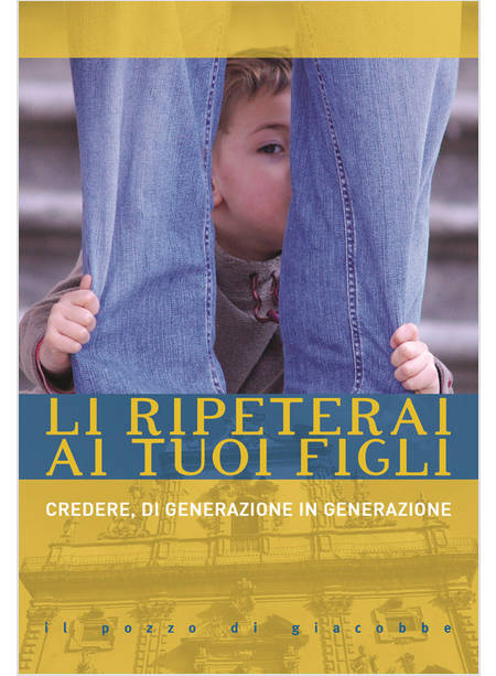 LI RIPETERAI AI TUOI FIGLI CREDERE, DI GENERAZIONE IN GENERAZIONE