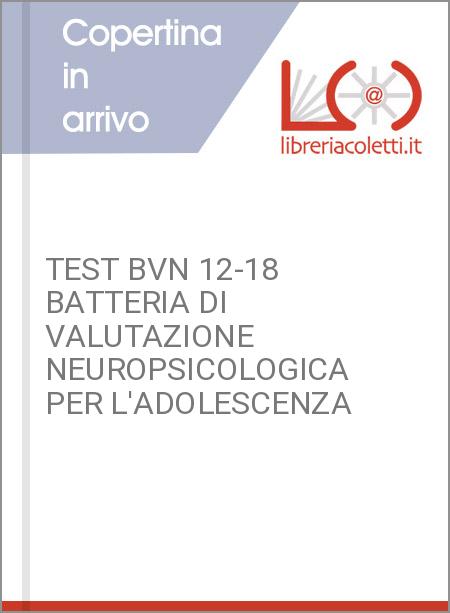 TEST BVN 12-18 BATTERIA DI VALUTAZIONE NEUROPSICOLOGICA PER L'ADOLESCENZA