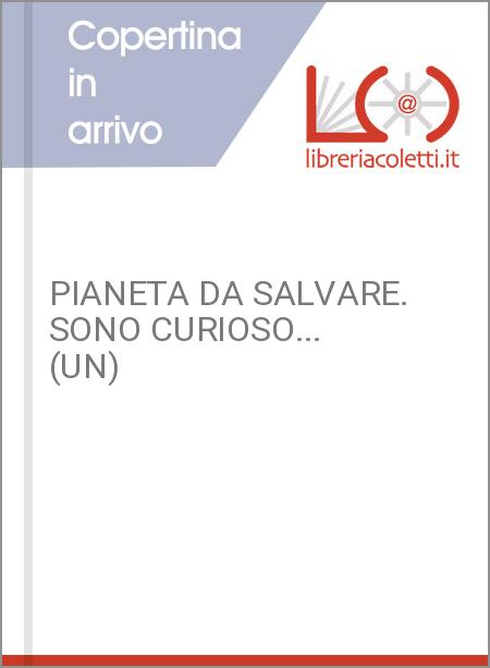 PIANETA DA SALVARE. SONO CURIOSO... (UN)