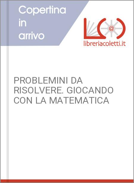 PROBLEMINI DA RISOLVERE. GIOCANDO CON LA MATEMATICA