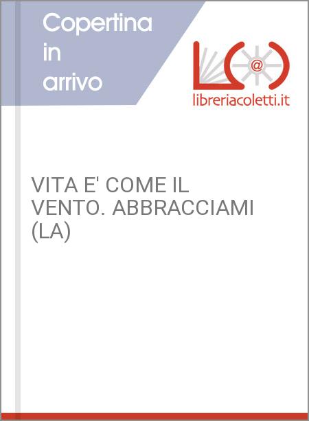 VITA E' COME IL VENTO. ABBRACCIAMI (LA)