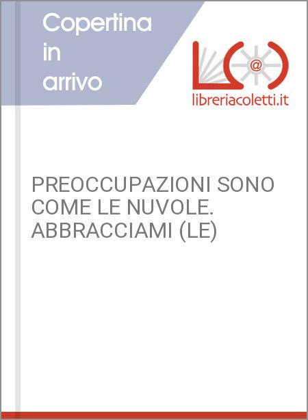 PREOCCUPAZIONI SONO COME LE NUVOLE. ABBRACCIAMI (LE)