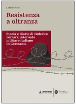 RESISTENZA A OLTRANZA STORIA E DIARIO DI FEDERICO FERRARI INTERNATO MILITARE